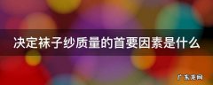 袜子用的什么样的纱线 决定袜子纱质量的首要因素是什么