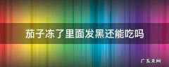 茄子冻的发黑了还能吃吗 茄子冻了里面发黑还能吃吗