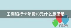 工商卡年费10元,怎么免年费 工商银行卡年费10元什么意思是