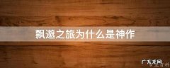 飘邈之旅为什么是神作 飘邈之旅系列都有什么?