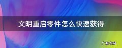 文明重启零件怎么快速获得 文明重启零件怎么快速获得2022