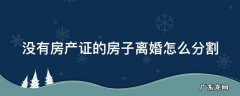 没有房产证房子离婚怎么处理 没有房产证的房子离婚怎么分割