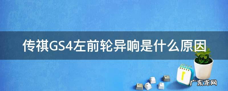 传祺GS4左前轮异响是什么原因 gs4右前轮有异响
