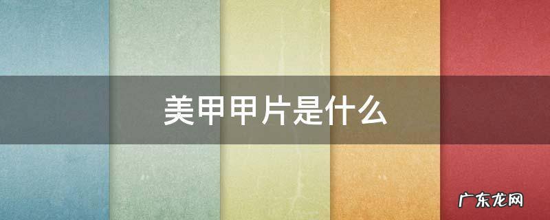 美甲甲片是什么塑料 美甲甲片是什么