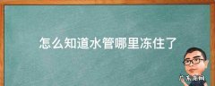 怎么知道水管哪里冻住了 如何知道水管哪里冻住了