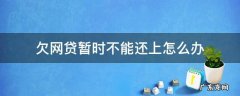 欠网贷暂时不能还上怎么办 网贷欠款暂时还不上