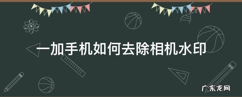 一加相机水印怎么去掉 一加手机如何去除相机水印