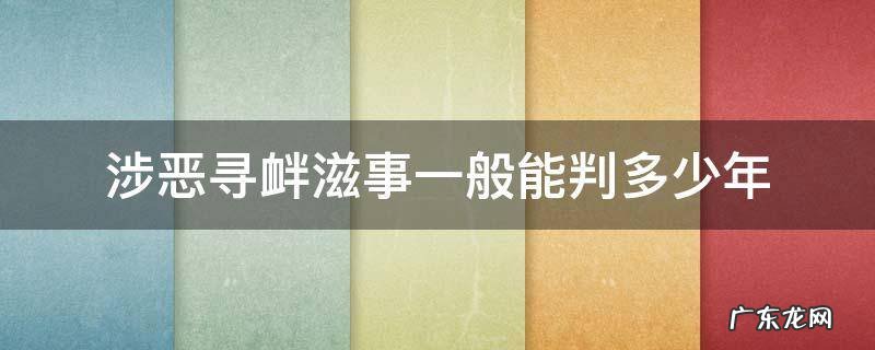 涉恶寻衅滋事一般能判多少年 寻衅滋事涉恶能判几年