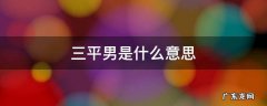 三平男是什么意思 三平女是什么意思