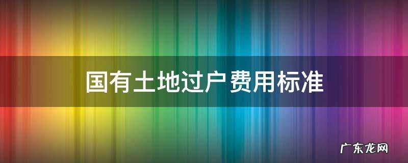 国有土地过户要多少费用 国有土地过户费用标准