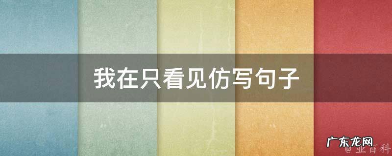 我在只看见仿写句子怎么写 我在只看见仿写句子