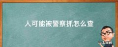 人可能被警察抓怎么查 不知道人是不是被警察抓了