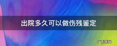 出院多久可以做伤残鉴定 病人出院多久可以做伤残鉴定