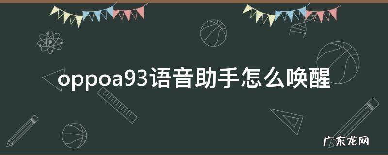 oppoa93语音助手怎么唤醒 oppoa93语音助手怎么唤醒视频教程