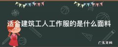 适合建筑工人工作服的是什么面料 适合建筑工人工作服的是什么面料材质