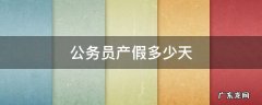 公务员产假多少天 新疆公务员产假多少天