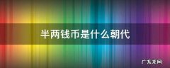 古钱币半两是哪个朝代的 半两钱币是什么朝代