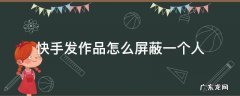快手发作品怎么屏蔽一个人除了拉黑 快手发作品怎么屏蔽一个人