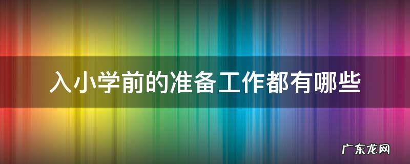 入小学前需要做好哪些准备 入小学前的准备工作都有哪些