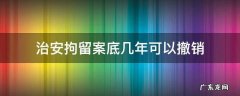治安拘留案底几年可以撤销 治安拘留案底能消除吗