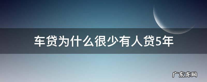 车贷为什么很少有人贷5年 为什么车贷只能贷5年