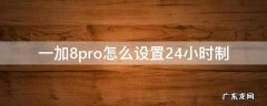 一加8pro怎么设置24小时制 一加7pro怎么设置24小时制