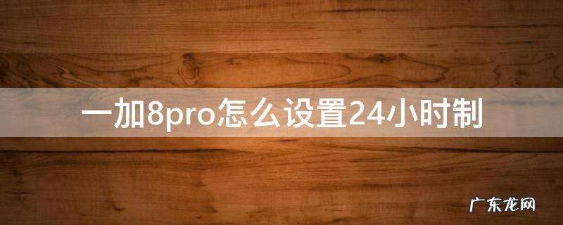 一加8pro怎么设置24小时制 一加7pro怎么设置24小时制