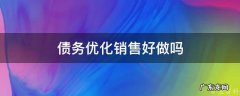 债务优化业务 债务优化销售好做吗