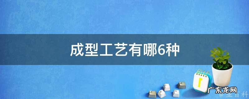 成型工艺有哪6种 成型工艺什么意思