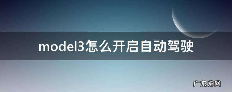 model3怎么开启自动驾驶 model3自动驾驶设置
