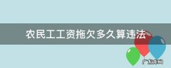 农民工工资最长能拖欠多长时间有法律规定吗 农民工工资拖欠多久算违法