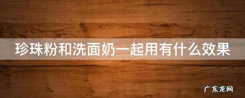 珍珠粉和洗面奶一起用有什么效果 珍珠粉配什么祛斑效果最好