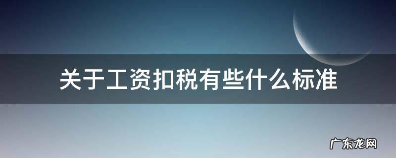 关于工资扣税有些什么标准 工资税收扣除标准