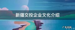 新疆交投公司全名 新疆交投企业文化介绍