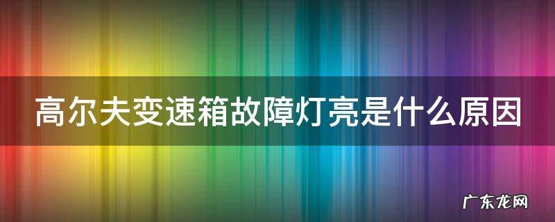 高尔夫变速箱故障灯亮是什么原因 高尔夫变速箱故障灯标志