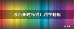 波西亚时光猫儿跳在哪里 波西米亚时光猫跳儿