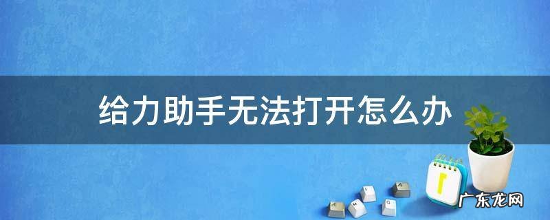 给力助手无法打开怎么办 你的手机助手打不开