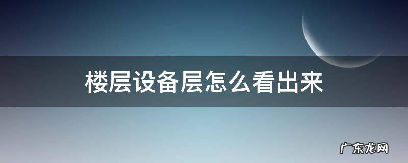 怎样知道哪层是设备层 楼层设备层怎么看出来