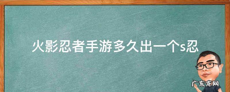 火影忍者手游多久出一个s忍着 火影忍者手游多久出一个s忍
