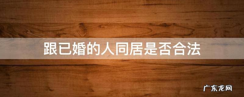 跟已婚的人同居是否合法 同居算已婚吗