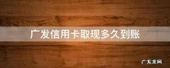 广发信用卡取现多久到账 广发银行卡提现多久到账