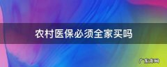 农村医保必须全家买吗 农村医保必须要一家人才能买吗