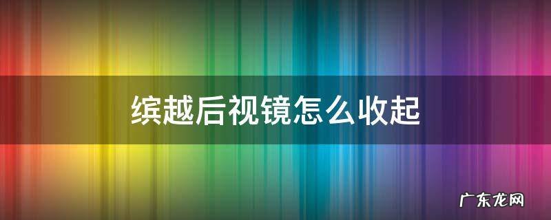 缤越怎么收后视镜子 缤越后视镜怎么收起