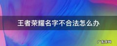 王者荣耀名字不合法怎么办 王者荣耀不合法名字怎么弄