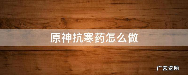 原神抗寒药怎么做 原神抗寒食物配方