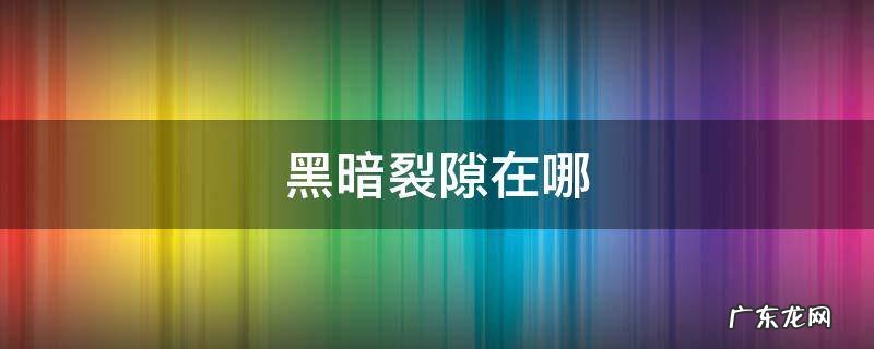 地下城堡2探索一次黑暗裂隙在哪 黑暗裂隙在哪