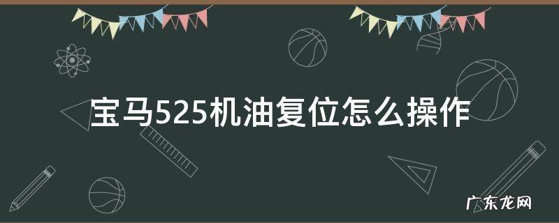 宝马525li机油复位 宝马525机油复位怎么操作