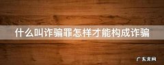 什么叫诈骗罪怎样才能构成诈骗 什么是诈骗罪怎么量刑