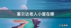 塞尔达老人小屋在哪 塞尔达老头的小屋在哪里