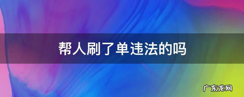 帮人刷了单违法的吗